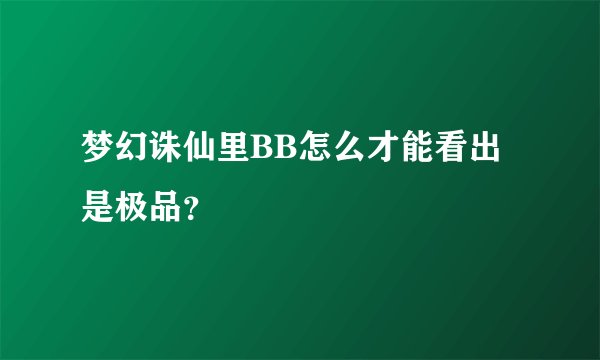 梦幻诛仙里BB怎么才能看出是极品？
