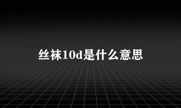 丝袜10d是什么意思