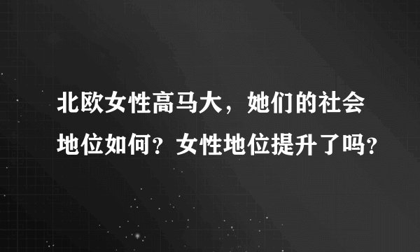 北欧女性高马大，她们的社会地位如何？女性地位提升了吗？