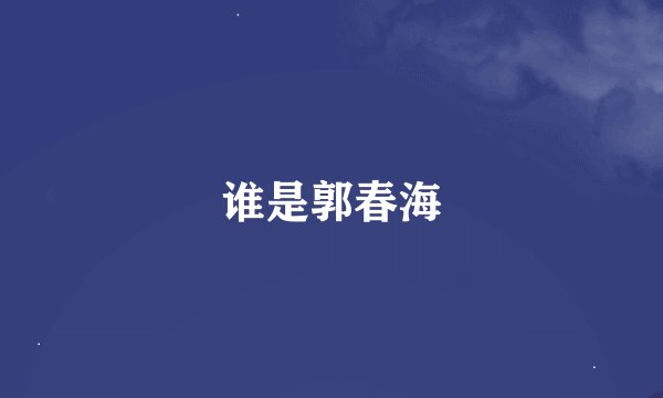 谁是郭春海