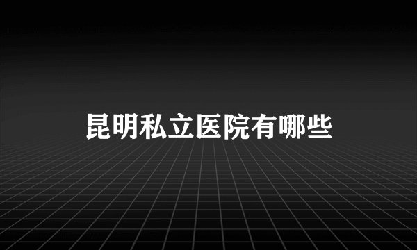 昆明私立医院有哪些