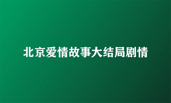 北京爱情故事大结局剧情
