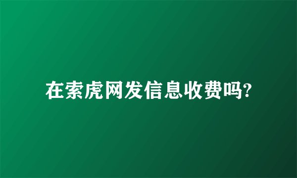 在索虎网发信息收费吗?
