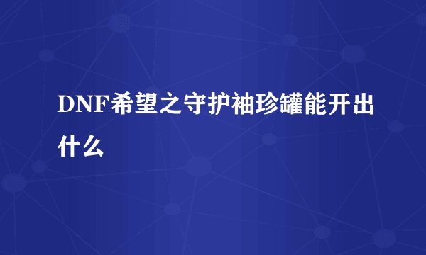DNF希望之守护袖珍罐能开出什么