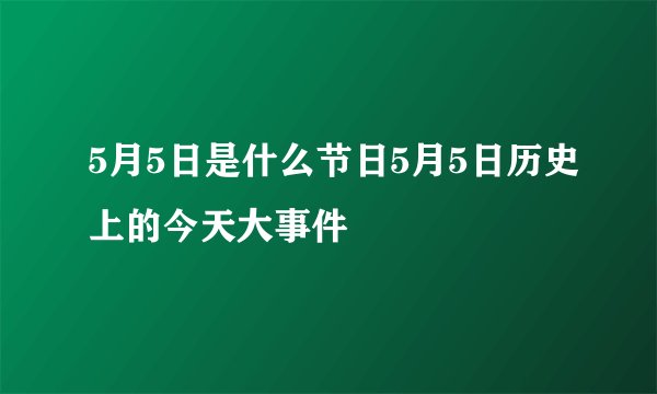 5月5日是什么节日5月5日历史上的今天大事件