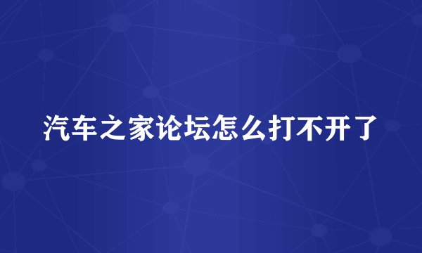 汽车之家论坛怎么打不开了