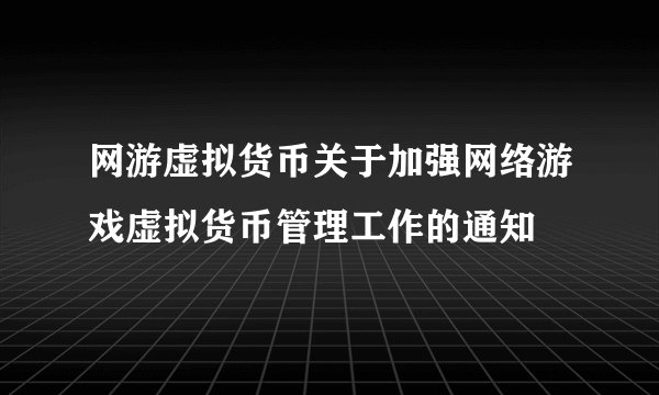 网游虚拟货币关于加强网络游戏虚拟货币管理工作的通知