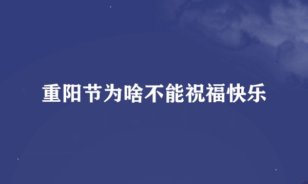 重阳节为啥不能祝福快乐