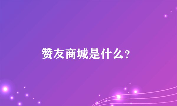 赞友商城是什么？