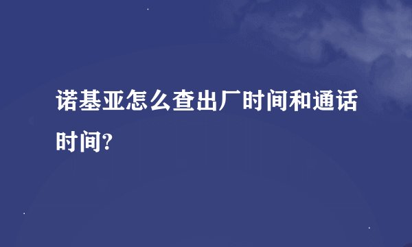 诺基亚怎么查出厂时间和通话时间?