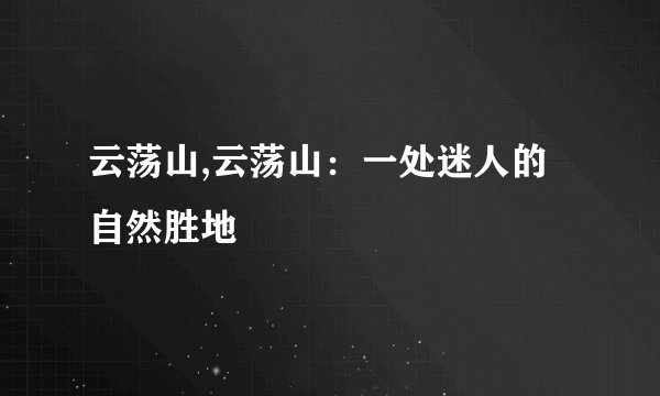 云荡山,云荡山：一处迷人的自然胜地