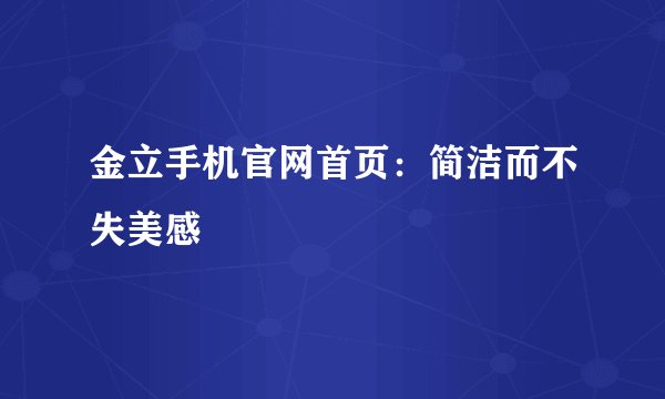 金立手机官网首页：简洁而不失美感