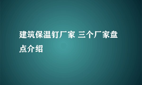 建筑保温钉厂家 三个厂家盘点介绍