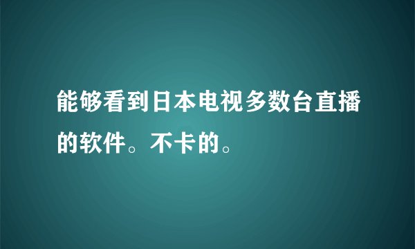 能够看到日本电视多数台直播的软件。不卡的。