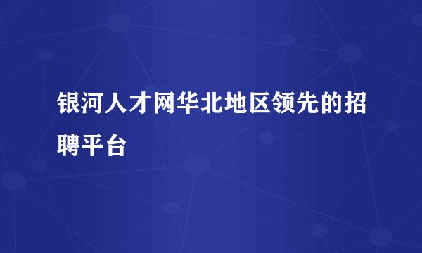 银河人才网华北地区领先的招聘平台