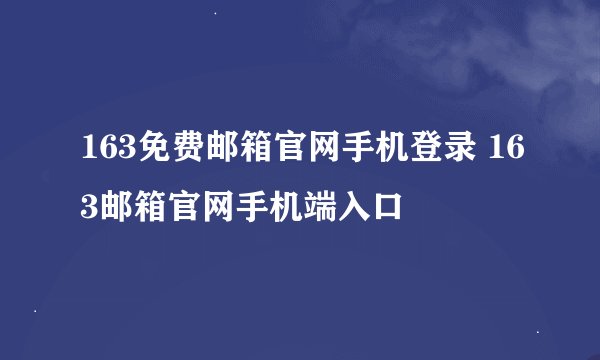 163免费邮箱官网手机登录 163邮箱官网手机端入口