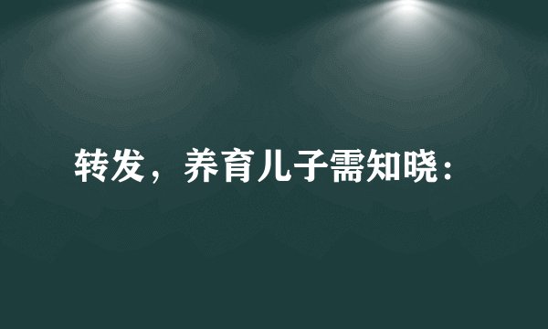 转发，养育儿子需知晓：
