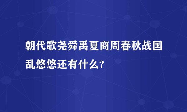 朝代歌尧舜禹夏商周春秋战国乱悠悠还有什么?