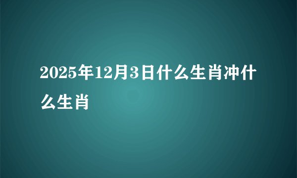 2025年12月3日什么生肖冲什么生肖