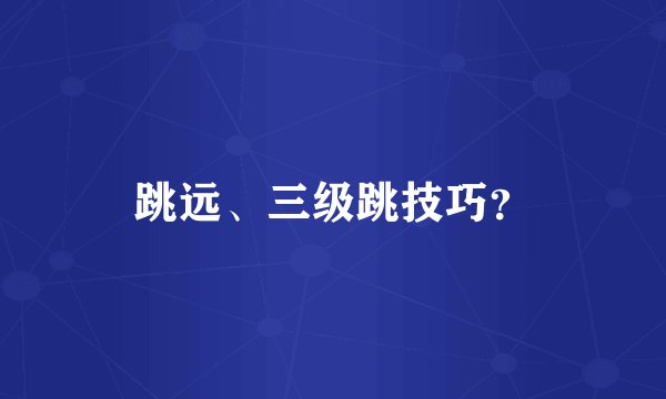 跳远、三级跳技巧？