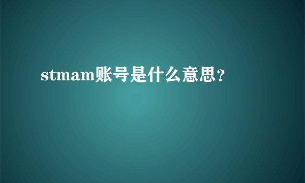stmam账号是什么意思?