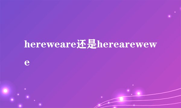 hereweare还是herearewewe