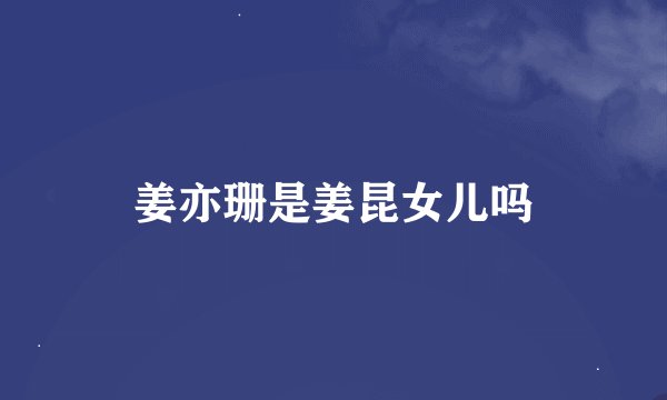 姜亦珊是姜昆女儿吗