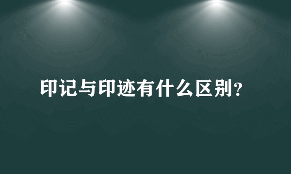 印记与印迹有什么区别?