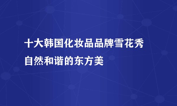 十大韩国化妆品品牌雪花秀 自然和谐的东方美