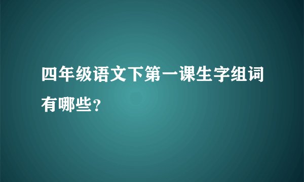 四年级语文下第一课生字组词有哪些？