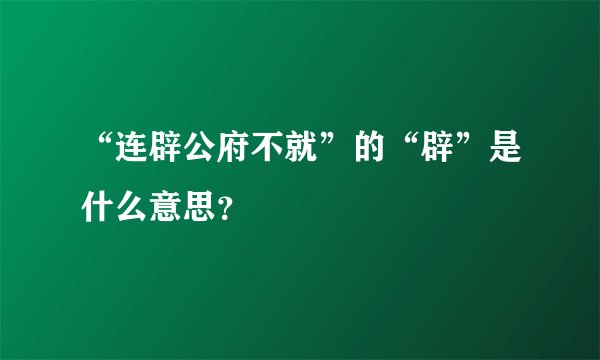 “连辟公府不就”的“辟”是什么意思？