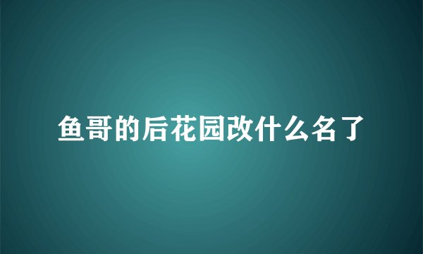 鱼哥的后花园改什么名了