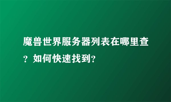 魔兽世界服务器列表在哪里查？如何快速找到？
