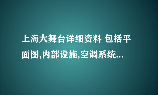 上海大舞台详细资料 包括平面图,内部设施,空调系统等等...