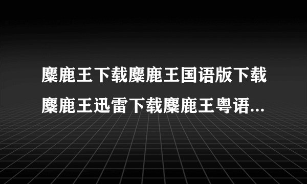 麋鹿王下载麋鹿王国语版下载麋鹿王迅雷下载麋鹿王粤语版下载地址