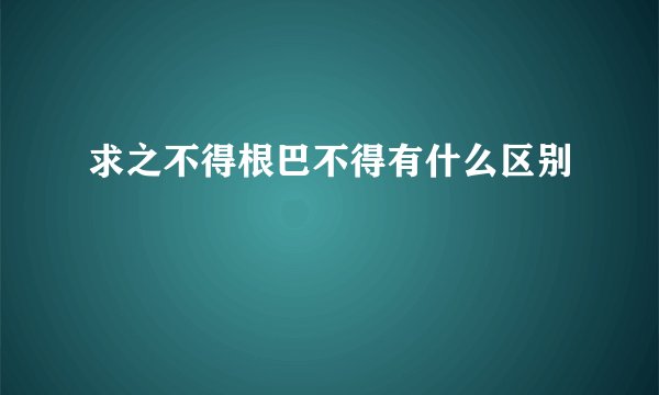 求之不得根巴不得有什么区别