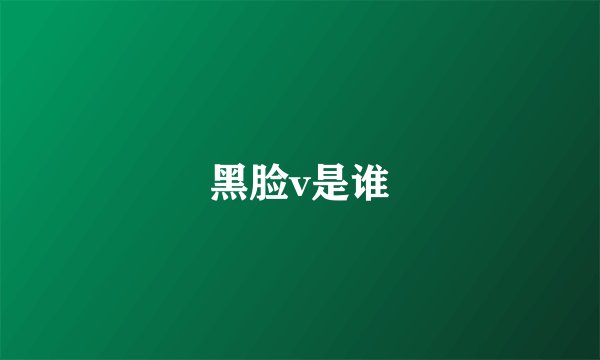 黑脸v是谁
