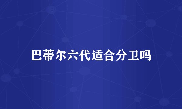 巴蒂尔六代适合分卫吗