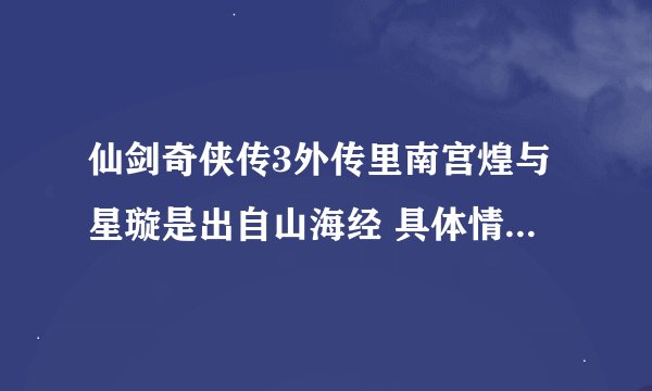 仙剑奇侠传3外传里南宫煌与星璇是出自山海经 具体情况是什么 历史上室韦真的有南宫煌这个国师吗?
