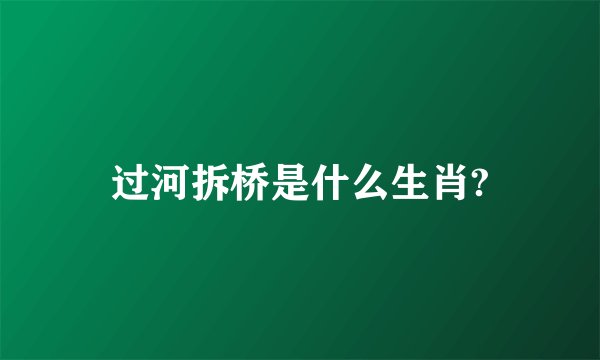 过河拆桥是什么生肖?