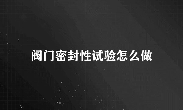阀门密封性试验怎么做
