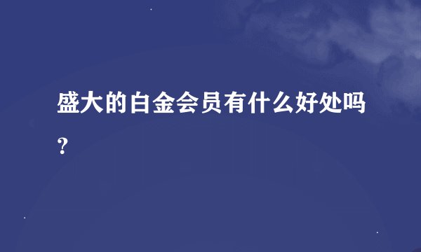 盛大的白金会员有什么好处吗？