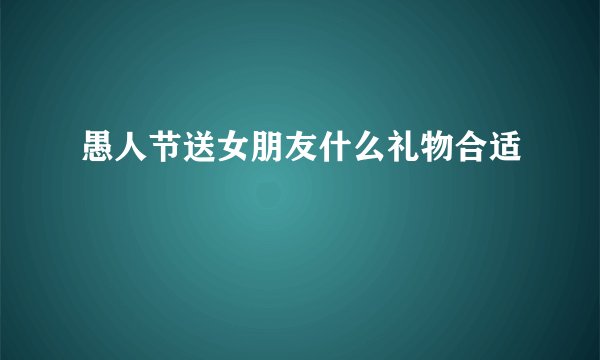 愚人节送女朋友什么礼物合适