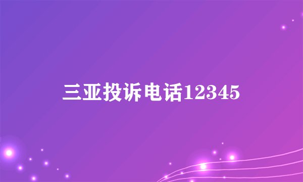 三亚投诉电话12345