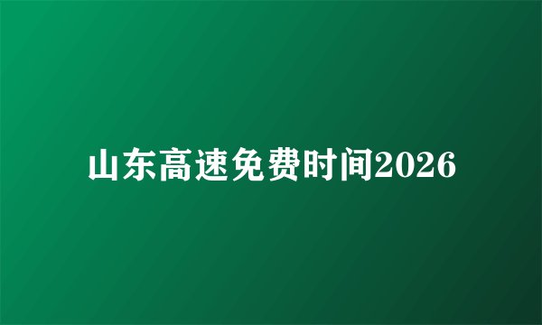山东高速免费时间2026