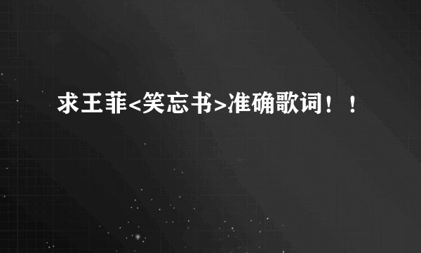 求王菲<笑忘书>准确歌词！！