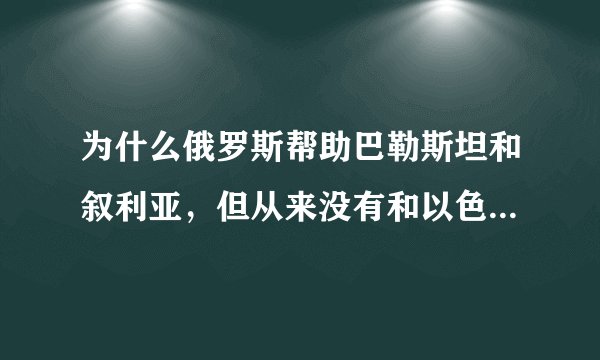 为什么俄罗斯帮助巴勒斯坦和叙利亚，但从来没有和以色列闹掰，也没有谴责过以色列？