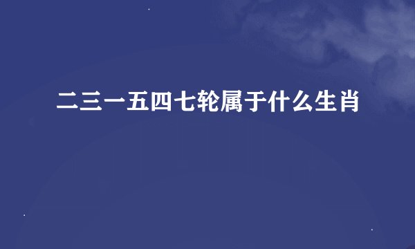 二三一五四七轮属于什么生肖