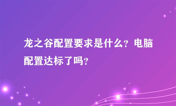 龙之谷配置要求是什么？电脑配置达标了吗？