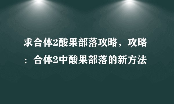 求合体2酸果部落攻略,攻略:合体2中酸果部落的新方法